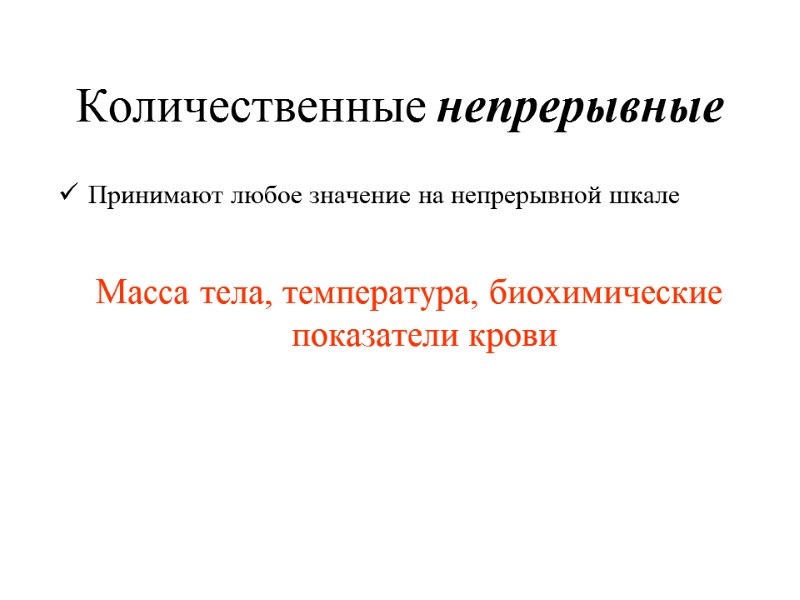 Количественные непрерывные  Принимают любое значение на непрерывной шкале  Масса тела, температура, биохимические